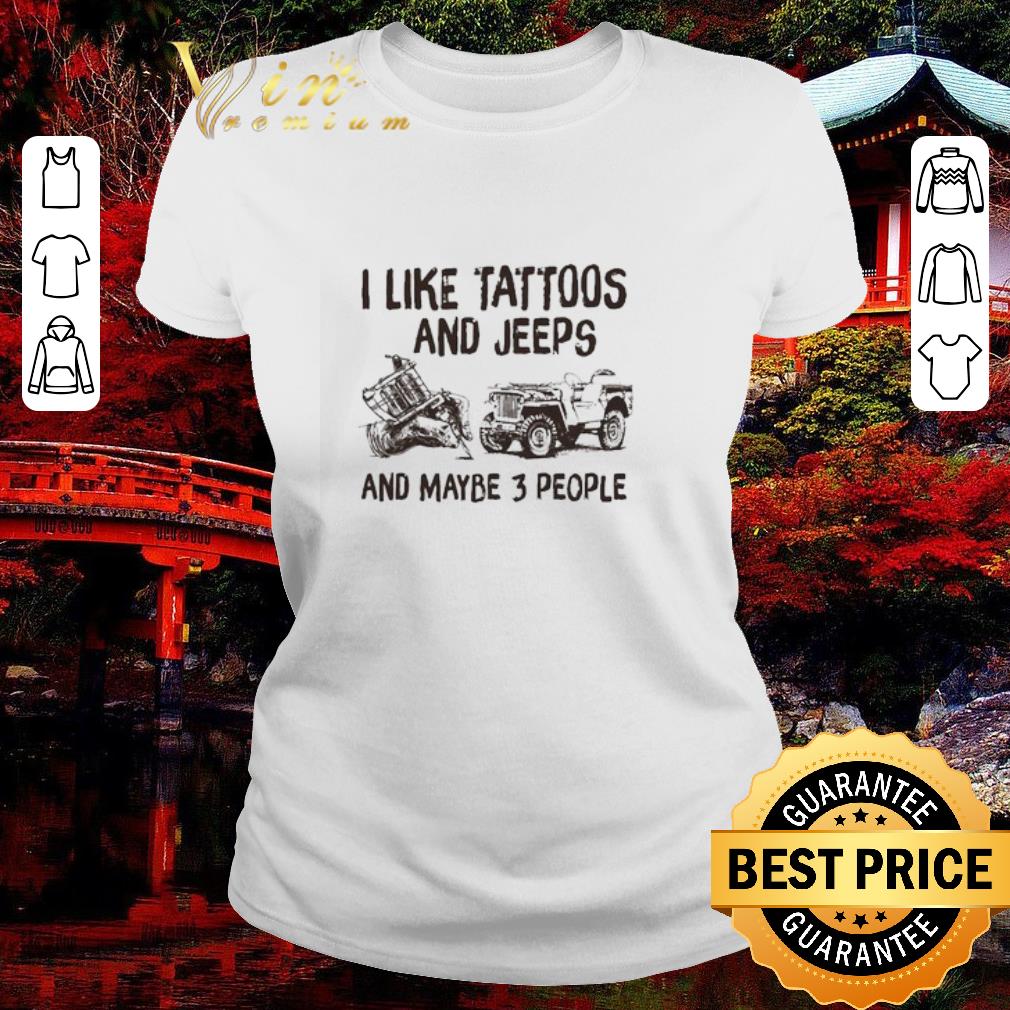 Funny I like Tattoos and Jeeps and maybe 3 people shirt