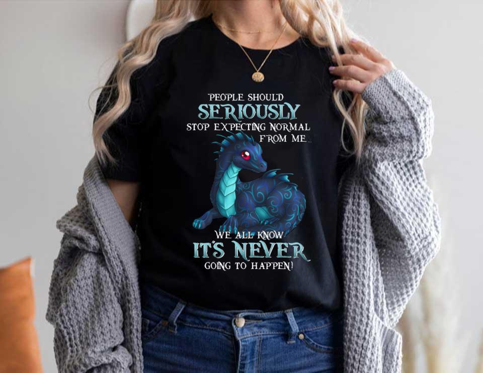 Dragon People Should Seriously Stop Expecting Normal From Me We All Know It's Never Shirt, Dragon Seriously It's Never Shirt