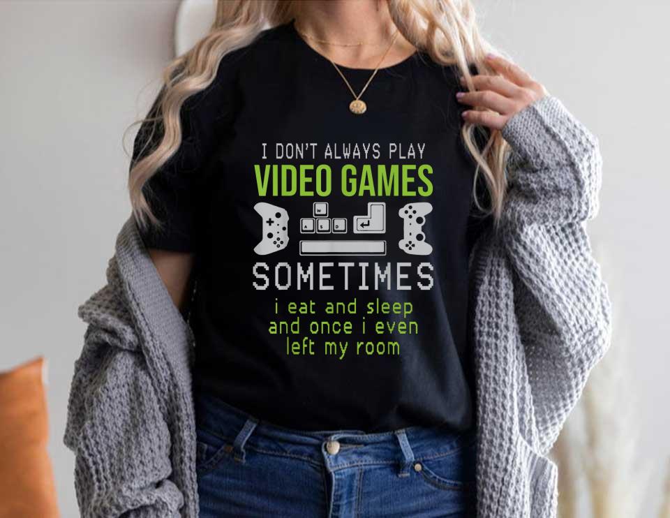 I Don't Always Play Video Games Sometimes I Eat And Sleep Ad Once I Even Left My Room Shirt, Play Game Shirt