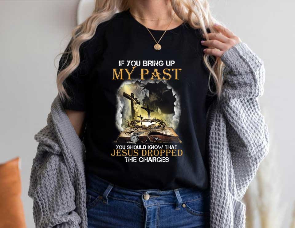 Jesus Dropped The Charges Shirt, If You Bring Up My Past You Should Know That Jesus Dropped The Charges Shirt