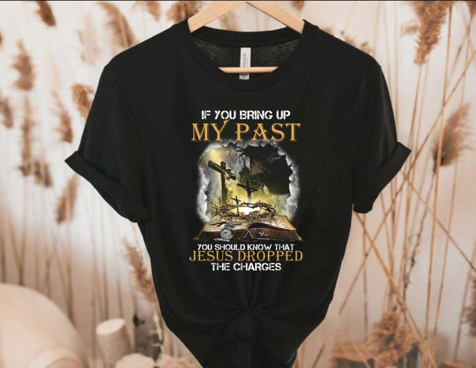 Jesus Dropped The Charges Shirt, If You Bring Up My Past You Should Know That Jesus Dropped The Charges Shirt