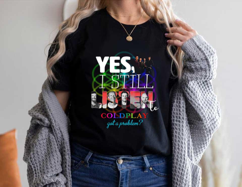 Yes I Still Listen To Coldplay Got A Problem Shirt, 25th Years Coldplay Shirt, Still Listen To Coldplay Shirt