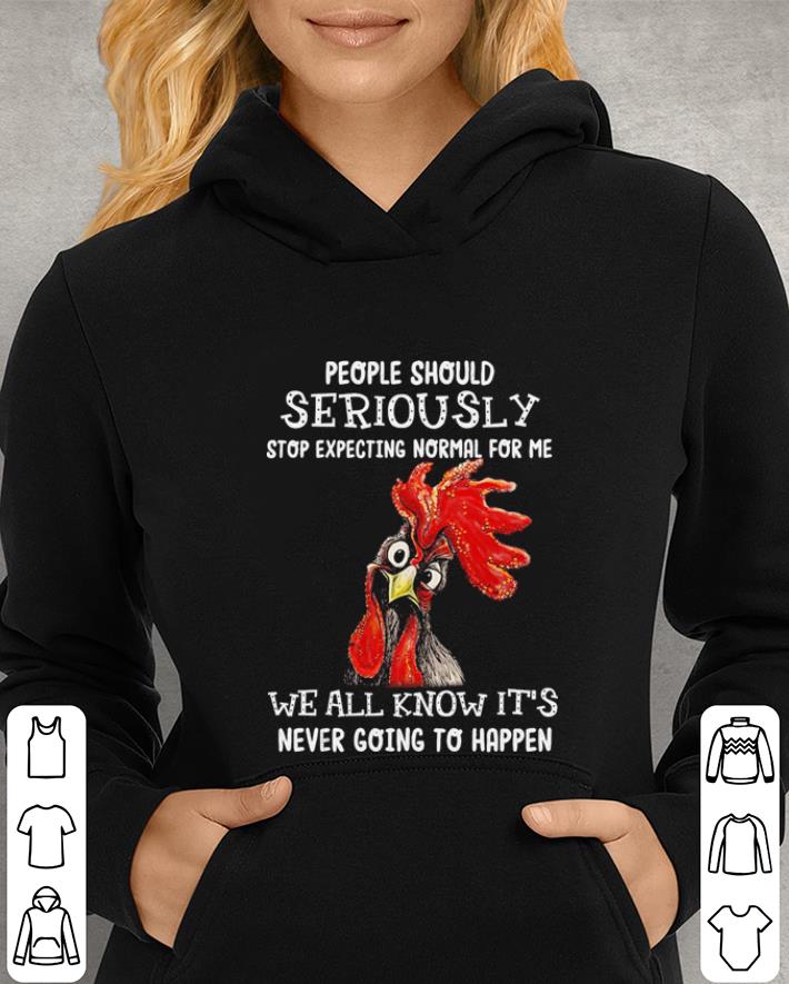 Chicken cock people should seriously stop expecting normal for me shirt 4 - Chicken cock people should seriously stop expecting normal for me shirt