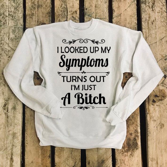 I looked up my symptoms turns out i m just a bitch shirt 4 - I looked up my symptoms turns out i'm just a bitch shirt