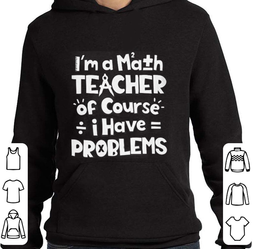 I m a math teacher of course i have problems shirt 4 - I'm a math teacher of course i have problems shirt