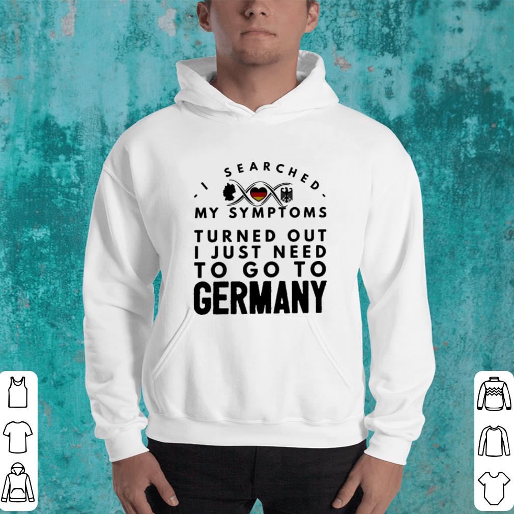 I searched my symptoms turned out i just need to go to Germany shirt 4 - I searched my symptoms turned out i just need to go to Germany shirt