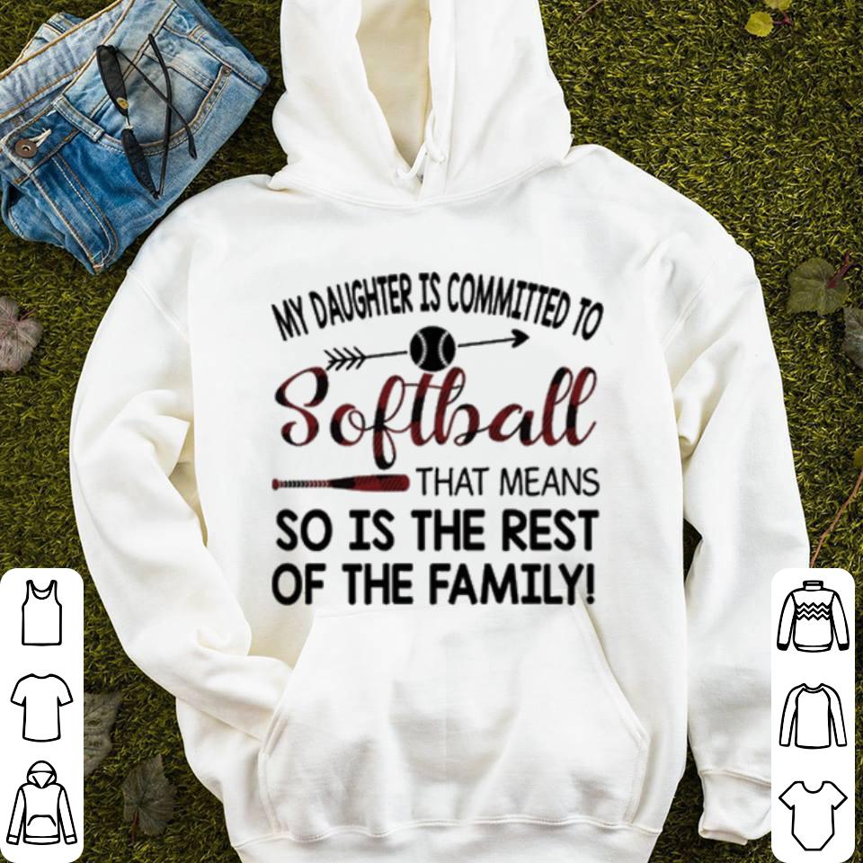 My daughter is commited to softball that means so is the rest of shirt 4 - My daughter is commited to softball that means so is the rest of shirt