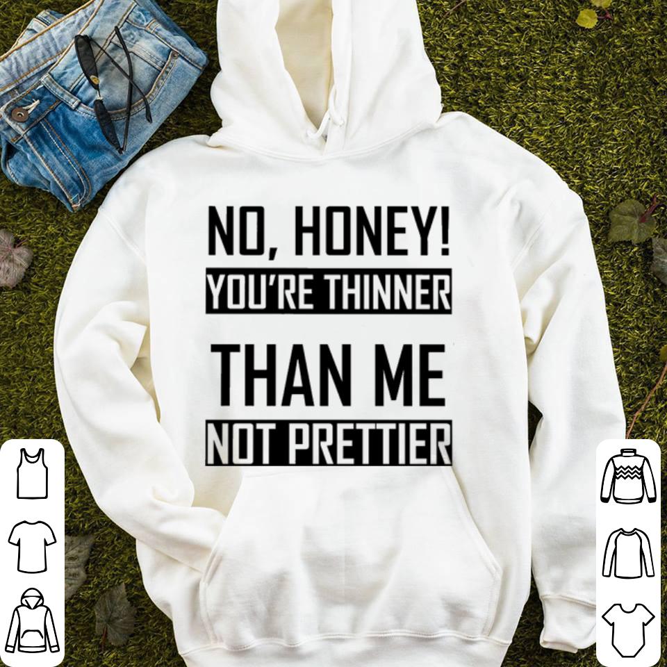No honey you're thinner than me not prettier shirt No honey you re thinner than me not prettier shirt 4 - No honey you're thinner than me not prettier shirt