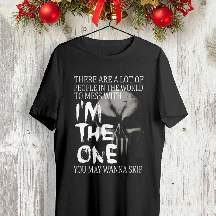 Skull There are a lot of people in the world to mess with i'm the one you may wanna skip shirt Skull There are a lot of people in the world to mess with i m the one you may wanna skip shirt 4 - Skull There are a lot of people in the world to mess with i'm the one you may wanna skip shirt