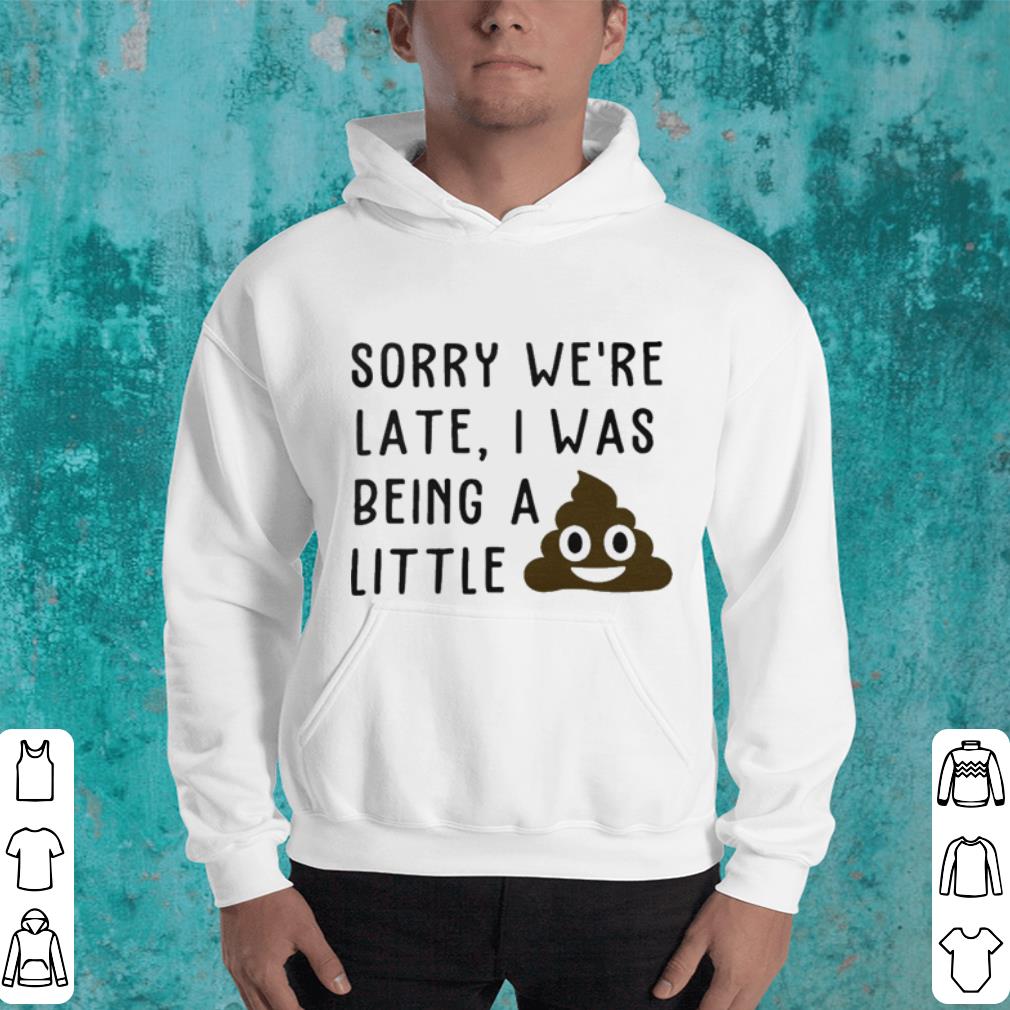 Sorry we’re late I was being a little shit shirt Sorry we re late I was being a little shit shirt 4 - Sorry we’re late I was being a little shit shirt