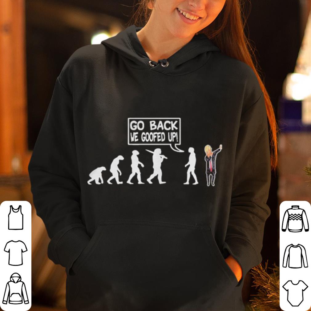 Funny Anti Trump Shirt Go Back We Goofed Up Evolution shirt, hoodie