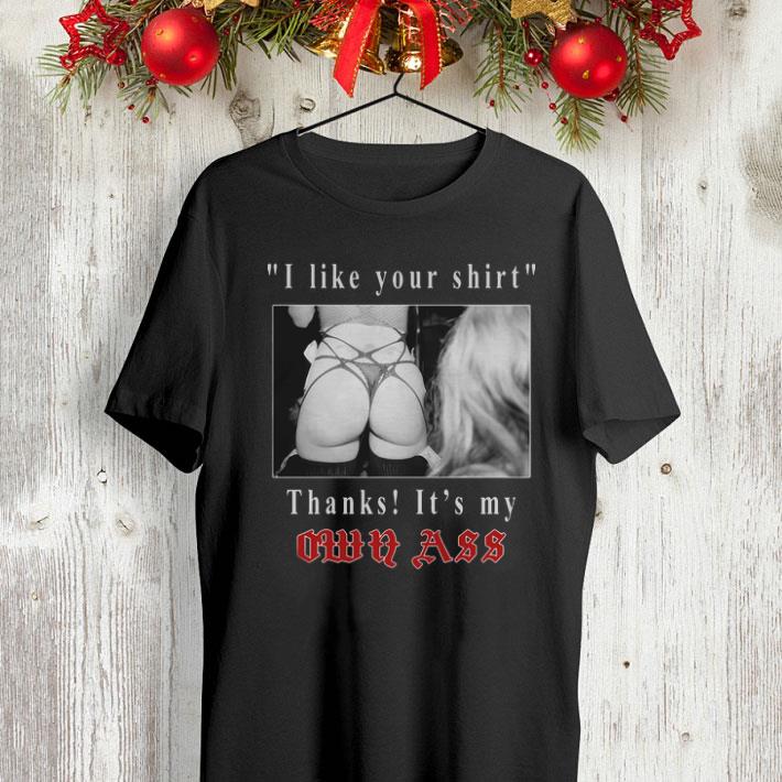 I like your shirt thanks it’s my own ass shirt I like your shirt thanks it s my own ass shirt 4 - I like your shirt thanks it’s my own ass shirt