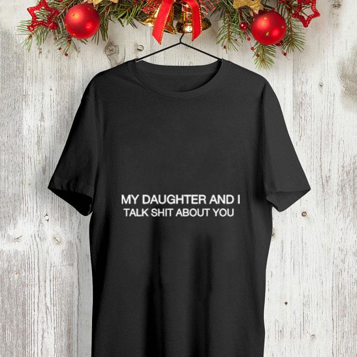 My daughter and i talk shit about you shirt My daughter and i talk about you shirt 4 - My daughter and i talk shit about you shirt