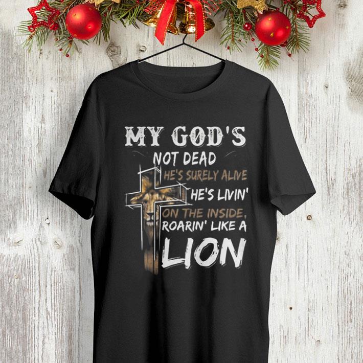 My god's not dead he's surely alive he's livin' on the inside roarin' like a lion shirt My god s not dead he s surely alive he s livin on the inside roarin like a lion shirt 4 - My god's not dead he's surely alive he's livin' on the inside roarin' like a lion shirt