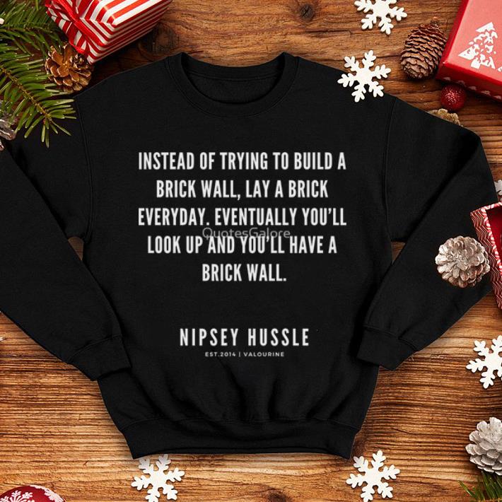 Rip Nipsey Hussle Instead of trying to build a brick wall lay a brick everyday shirt 4 - Rip Nipsey Hussle Instead of trying to build a brick wall lay a brick everyday shirt