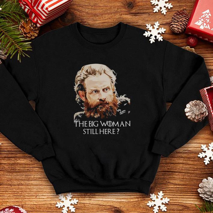 Tormund Giantsbane The big woman still here Game Of Thrones shirt 4 - Tormund Giantsbane The big woman still here Game Of Thrones shirt