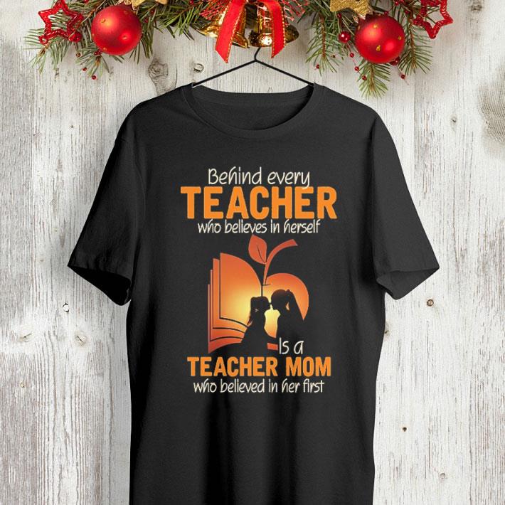 Behind every teacher who believes in herself is a teacher mom who believed in her first shirt Behind every teacher who believes in herself is a teacher mom who believed in her first shirt 4 - Behind every teacher who believes in herself is a teacher mom who believed in her first shirt