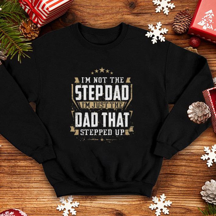 I m not the step dad i m just the dad that stepped up shirt 4 - I'm not the step dad i'm just the dad that stepped up shirt