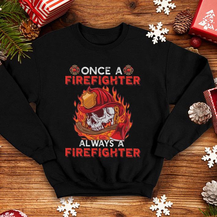 Once a firefighter always a firefighter shirt Once a firefighter always a firefighter shirt 4 - Once a firefighter always a firefighter shirt