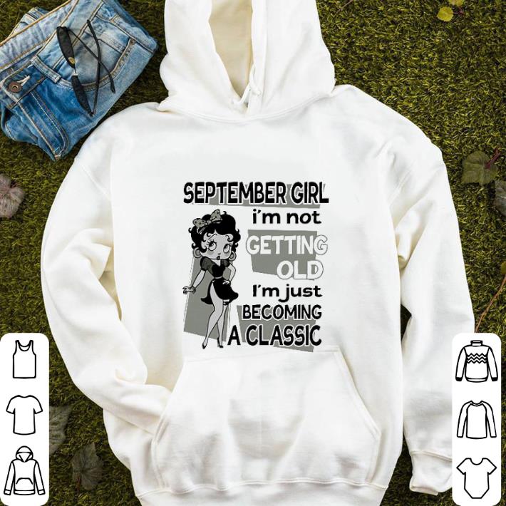 Betty Boop September Girl i m not getting old i m just becoming shirt 4 - Betty Boop September Girl i'm not getting old i'm just becoming shirt