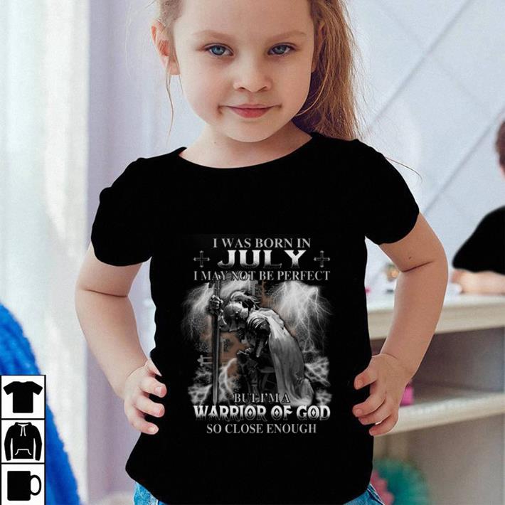 I was born in july i may not be perfect but i'm a warrior of god so close enough shirt I was born in july i may not be perfect but i m a warrior of god so close enough shirt 4 - I was born in july i may not be perfect but i'm a warrior of god so close enough shirt