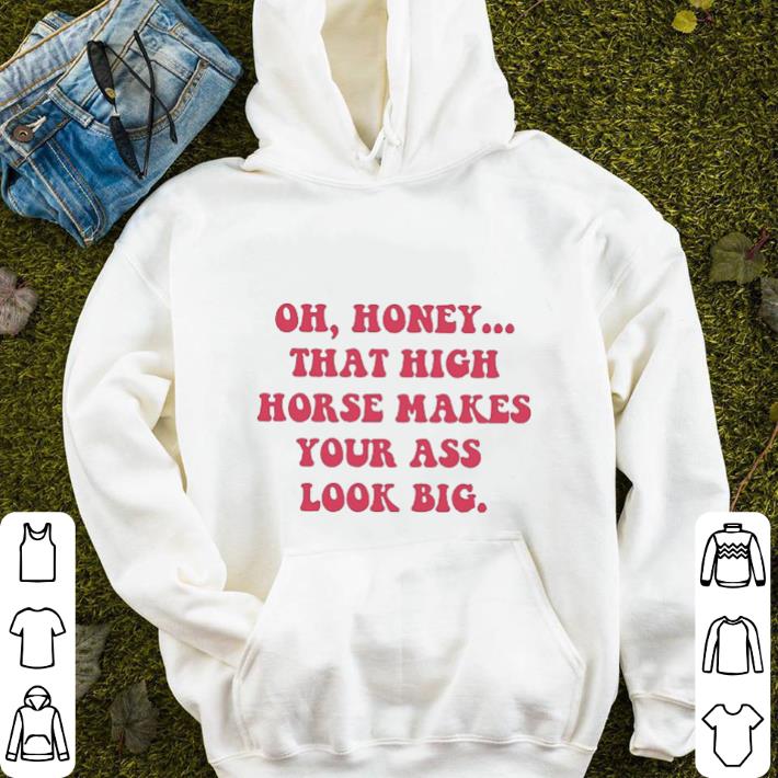 Oh honey that high horse makes your ass look big shirt sweater Oh honey that high horse makes your ass look big shirt sweater 4 - Oh honey that high horse makes your ass look big shirt sweater