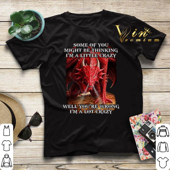 Red dragon some of you might be thinking i'm a little crazy well shirt sweater Red dragon some of you might be thinking i m a little crazy well shirt sweater 4 - Red dragon some of you might be thinking i'm a little crazy well shirt sweater