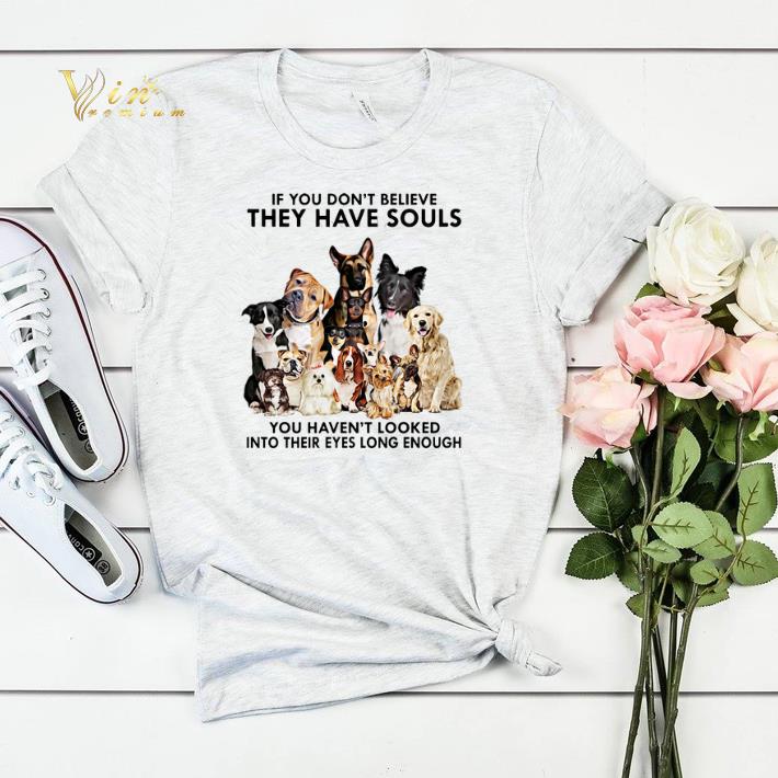 Dogs If you don't believe they have souls you haven't looked shirt sweater Dogs If you don t believe they have souls you haven t looked shirt sweater 4 - Dogs If you don't believe they have souls you haven't looked shirt sweater