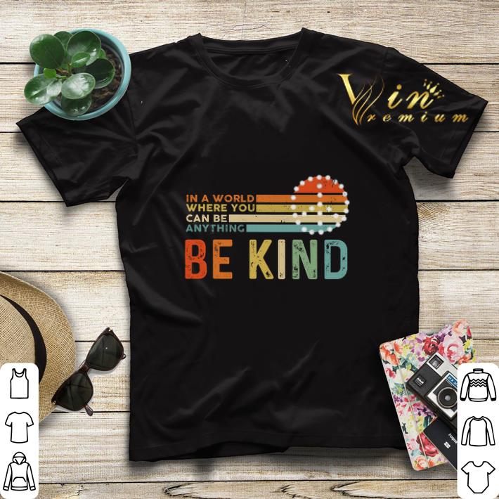 Vintage In a world where you can be anything be kind shirt Vintage In a world where you can be anything be kind shirt 4 - Vintage In a world where you can be anything be kind shirt