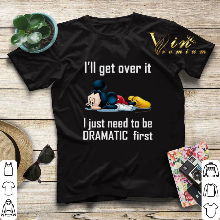 Mickey I ll get over it I just need to be dramatic first shirt sweater 4 - Mickey I'll get over it I just need to be dramatic first shirt sweater