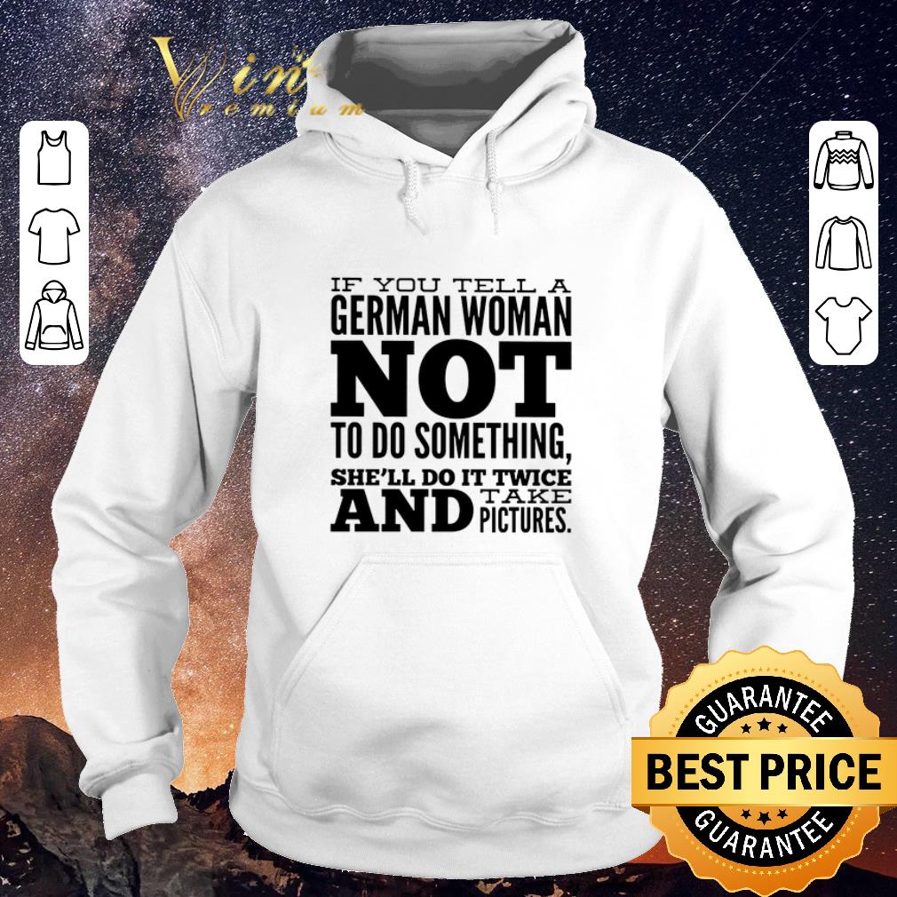 Original If you tell a German woman not to do something she'll do it shirt sweater Original If you tell a German woman not to do something she ll do it shirt sweater 4 1 - Original If you tell a German woman not to do something she'll do it shirt sweater