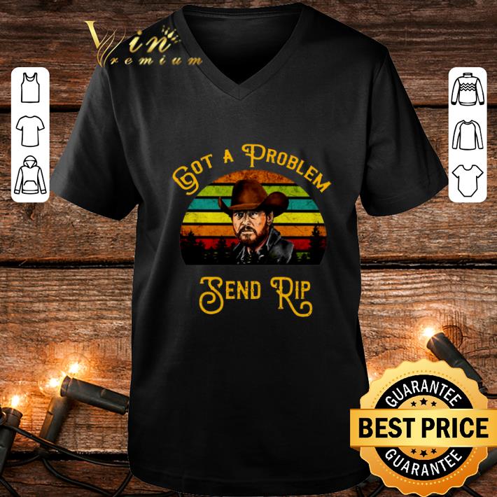 Pretty Rip Wheeler Got a problem send rip sunset shirt 4 - Pretty Rip Wheeler Got a problem send rip sunset shirt