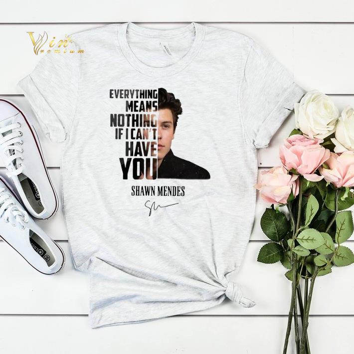 Shawn Mendes everything means nothing if I can t have you shirt sweater 4 - Shawn Mendes everything means nothing if I can't have you shirt sweater