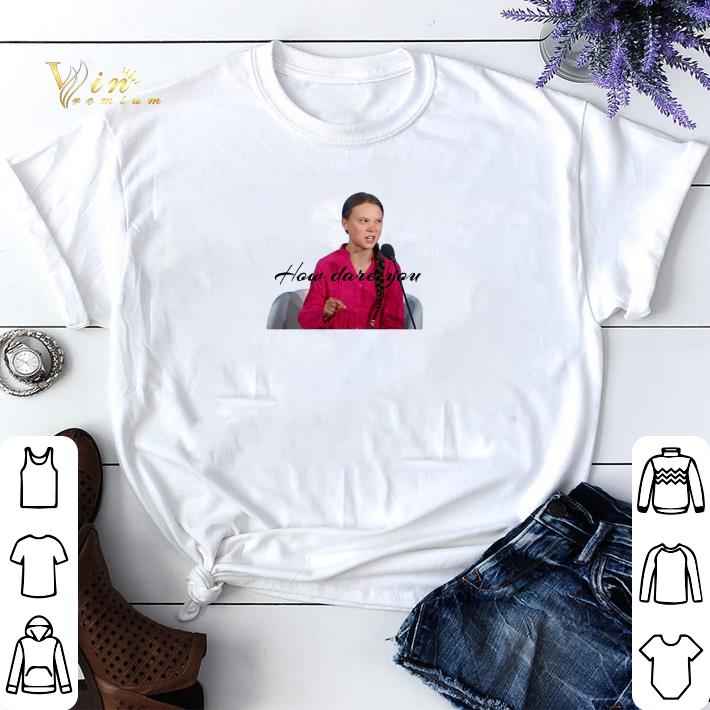 Greta Thunberg how dare you shirt sweater 1 - Greta Thunberg how dare you shirt sweater