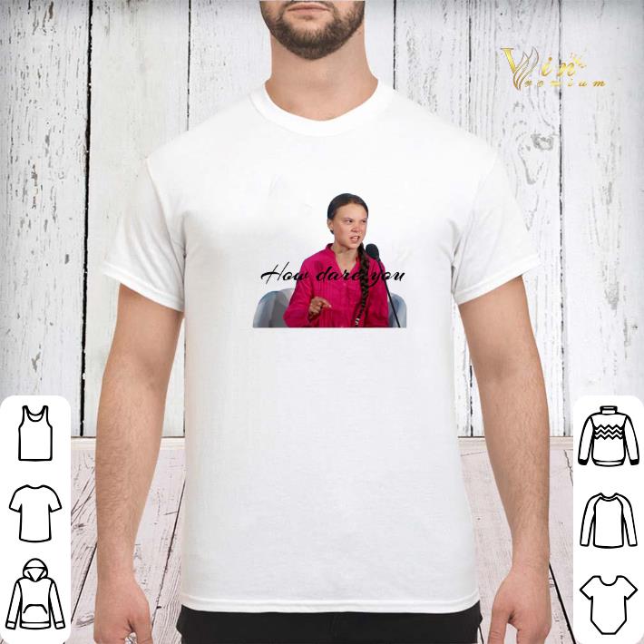 Greta Thunberg how dare you shirt sweater 3 - Greta Thunberg how dare you shirt sweater