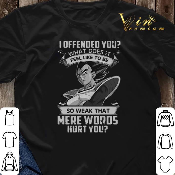 Vegeta I offended you what does it fell like to be so weak that shirt sweater 3 - Vegeta I offended you what does it fell like to be so weak that shirt sweater