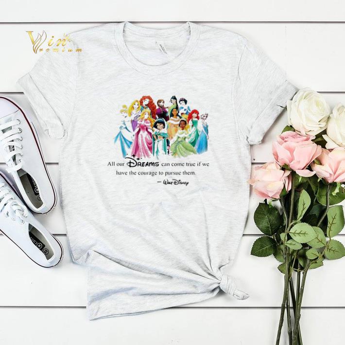Walt Disney Princess All our dreams can come true if we have the courage to pursue them shirt sweater 4 - Walt Disney Princess All our dreams can come true if we have the courage to pursue them shirt sweater
