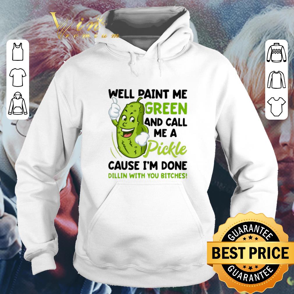 Well paint me green and call me pickle cause i m done dillin shirt sweater 4 - Well paint me green and call me pickle cause i'm done dillin shirt sweater