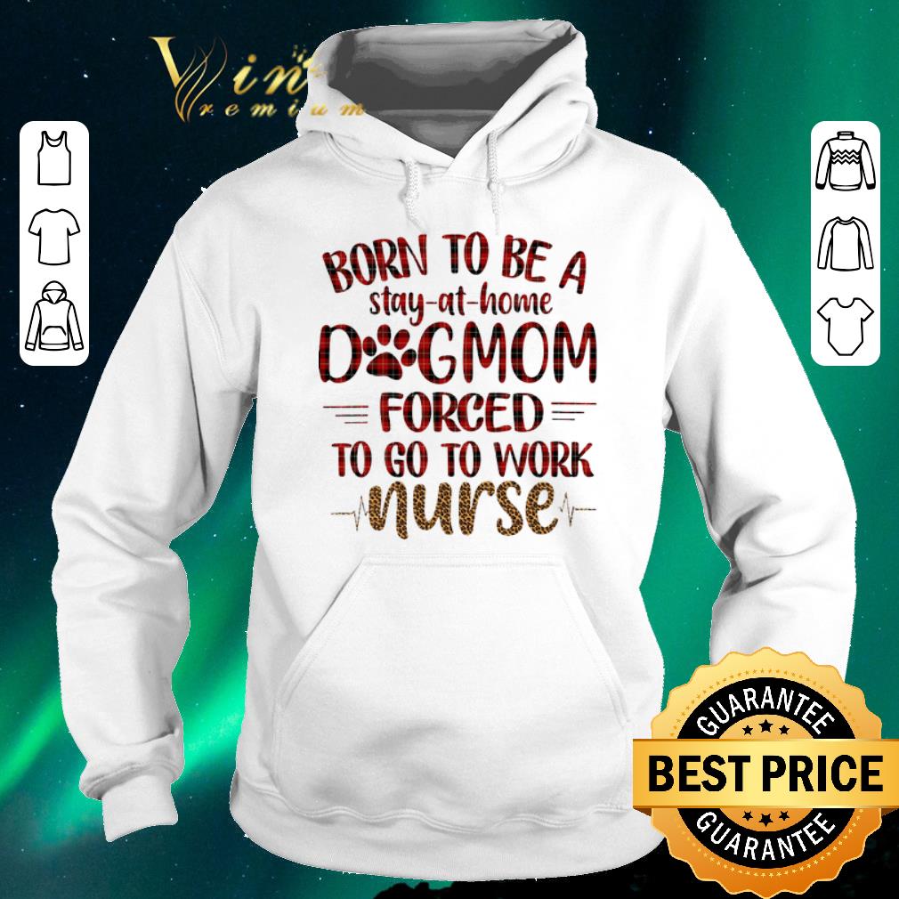 Awesome Born to be a stay at home dog mom forced to go to work nurse shirt sweater Awesome Born to be a stay at home dog mom forced to go to work nurse shirt sweater 4 - Awesome Born to be a stay at home dog mom forced to go to work nurse shirt sweater