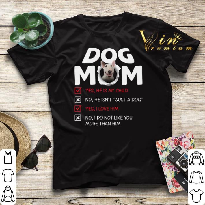 Bull Terrier dog mom yes he is my child no he isn t just a dog shirt sweater 4 - Bull Terrier dog mom yes he is my child no he isn't just a dog shirt sweater