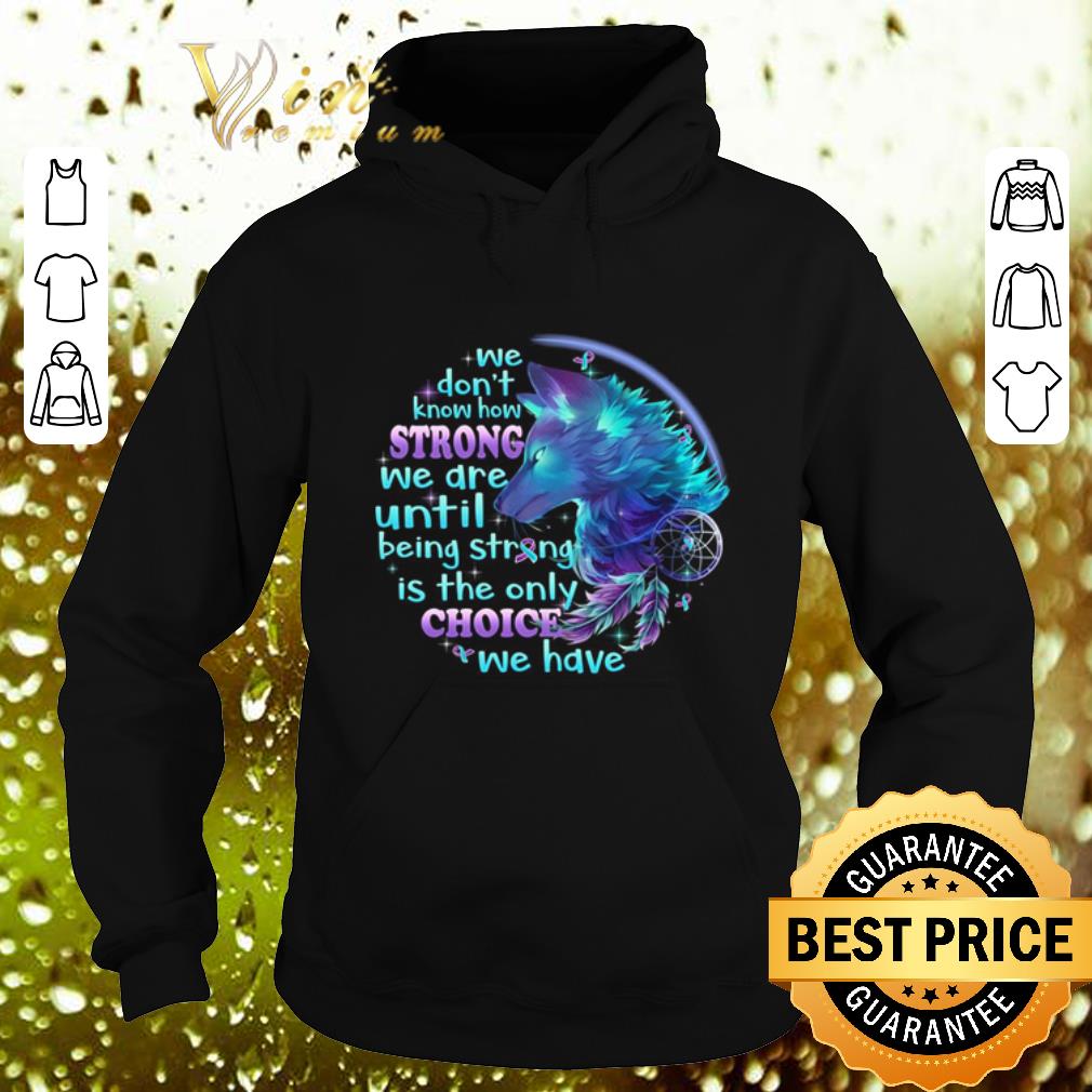 Cheap Wolf we don t know how strong we are until being strong is the only choice we have shirt 4 - Cheap Wolf we don't know how strong we are until being strong is the only choice we have shirt