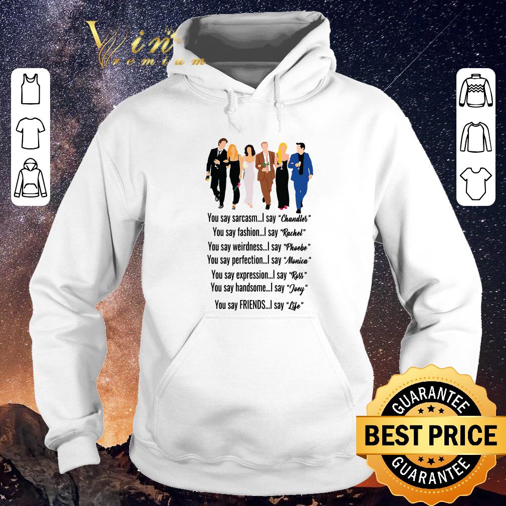 Hot Friends you say Chandler Rachel Phoebe Monica Ross Joey Life shirt sweater 4 - Hot Friends you say Chandler Rachel Phoebe Monica Ross Joey Life shirt sweater