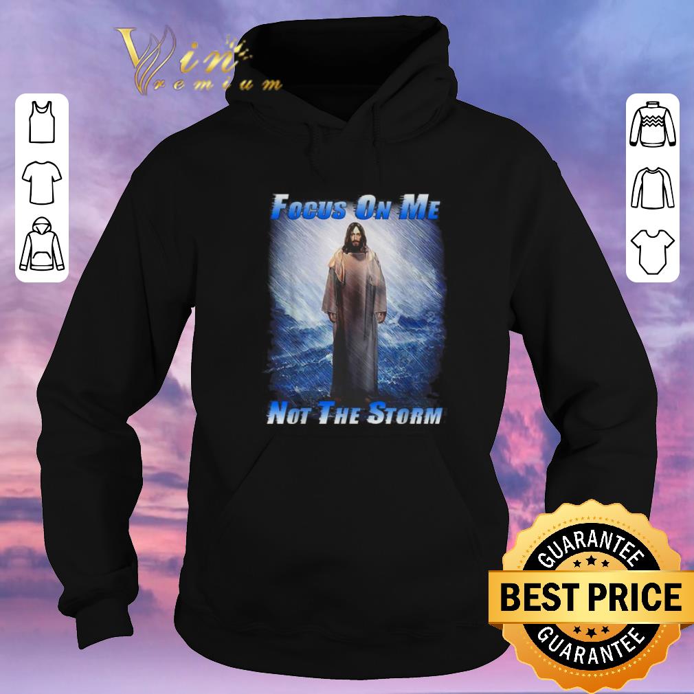 Hot Jesus God Focus On Me Not The Storm shirt sweater 4 - Hot Jesus God Focus On Me Not The Storm shirt sweater