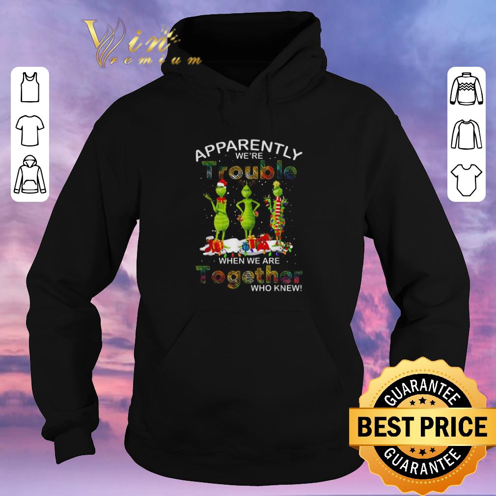 Nice Grinch apparently we re trouble when we are together who knew shirt 4 - Nice Grinch apparently we're trouble when we are together who knew shirt