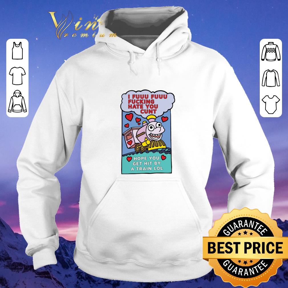 Top I fuuu fuuu fucking hate you cunt hope you get hit by a train lol shirt sweater Top I fuuu fuuu fucking hate you cunt hope you get hit by a train lol shirt sweater 4 - Top I fuuu fuuu fucking hate you cunt hope you get hit by a train lol shirt sweater