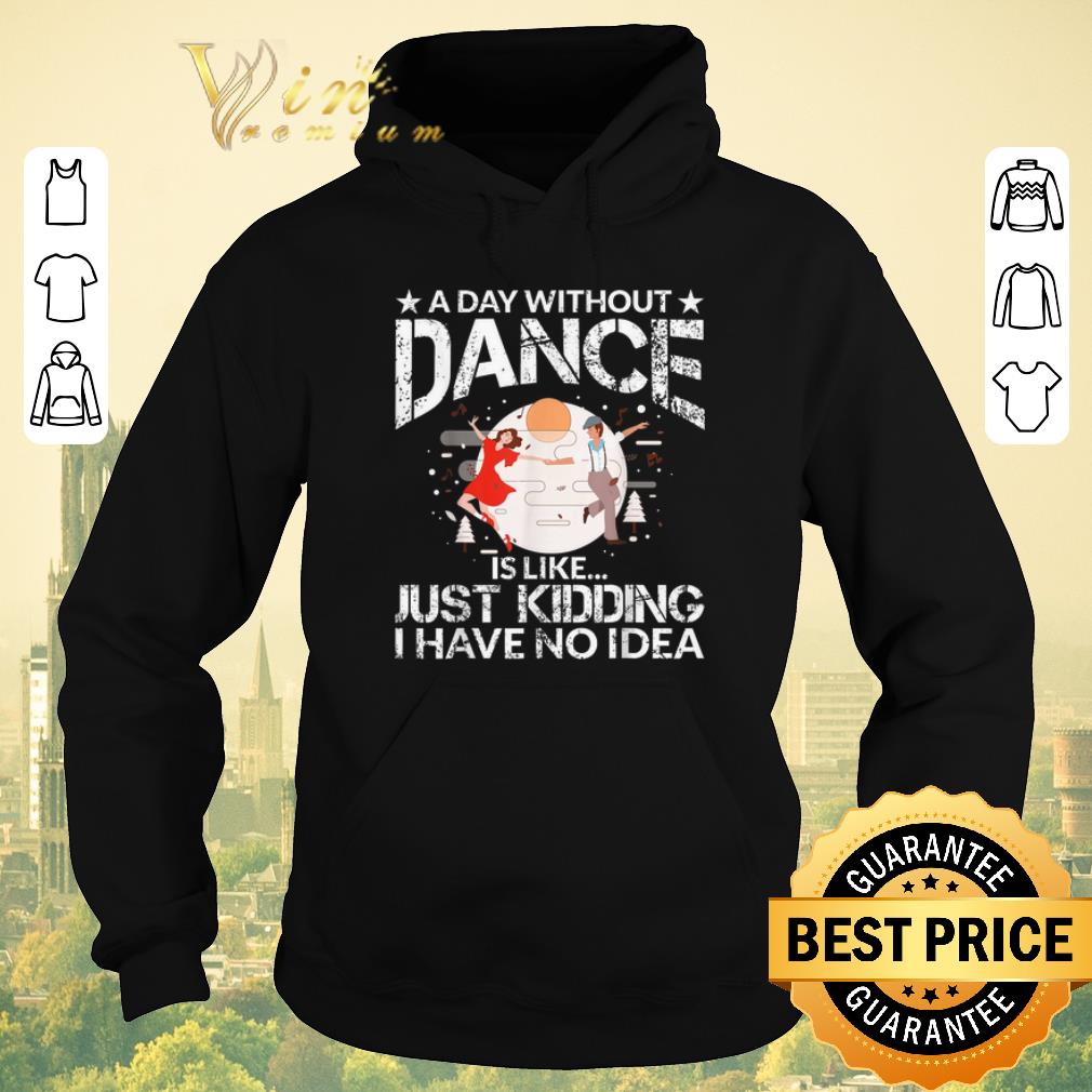 Awesome A Day Without Dance Is Like Just Kidding I Have No Idea shirt sweater 4 - Awesome A Day Without Dance Is Like Just Kidding I Have No Idea shirt sweater
