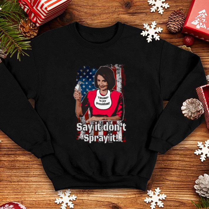 Nancy Pelosi Trump is my president say it don't spray it American flag Trump is my president say it don't spray it American flag shirt Nancy Pelosi Trump is my president say it don t spray it American flag Trump is my president say it don t spray it American flag shirt 4 - Nancy Pelosi Trump is my president say it don't spray it American flag Trump is my president say it don't spray it American flag shirt