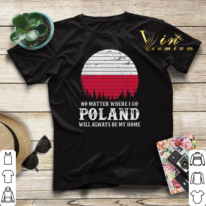 No matter where i go Poland will always be my home sunset shirt sweater No matter where i go Poland will always be my home sunset shirt sweater 4 - No matter where i go Poland will always be my home sunset shirt sweater