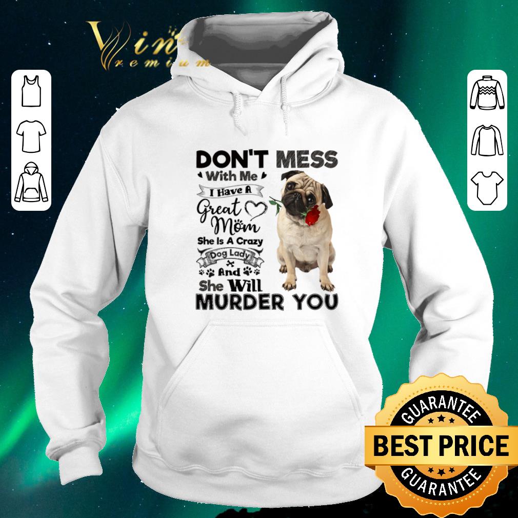 Pretty Pug dog don t mess with me i have a great mom a crazy dog lady shirt sweater 4 - Pretty Pug dog don't mess with me i have a great mom a crazy dog lady shirt sweater