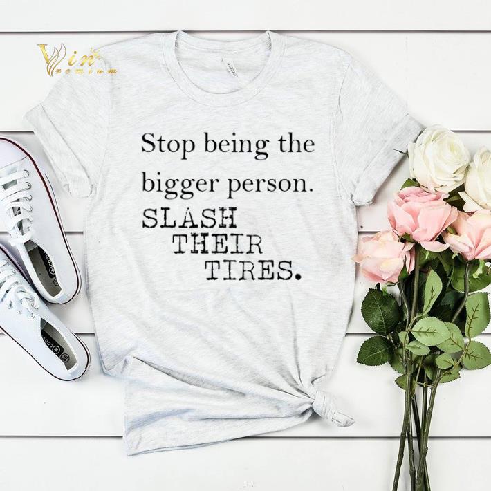Stop being the bigger person slash their tires shirt sweater 4 - Stop being the bigger person slash their tires shirt sweater